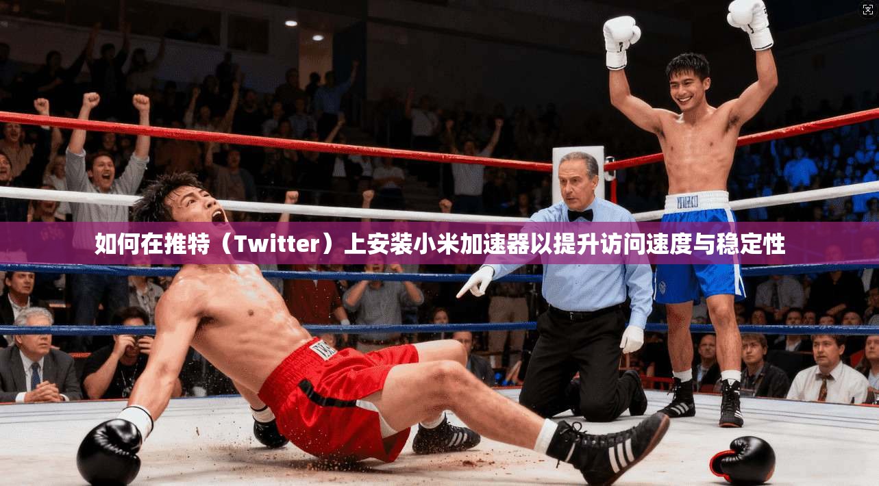 如何在推特(Twitter)上安装小米加速器以提升访问速度与稳定性