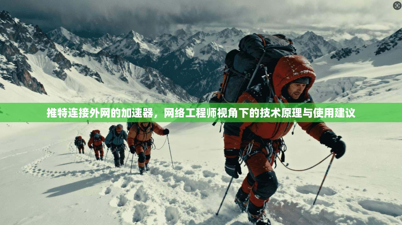 推特连接外网的加速器，网络工程师视角下的技术原理与使用建议