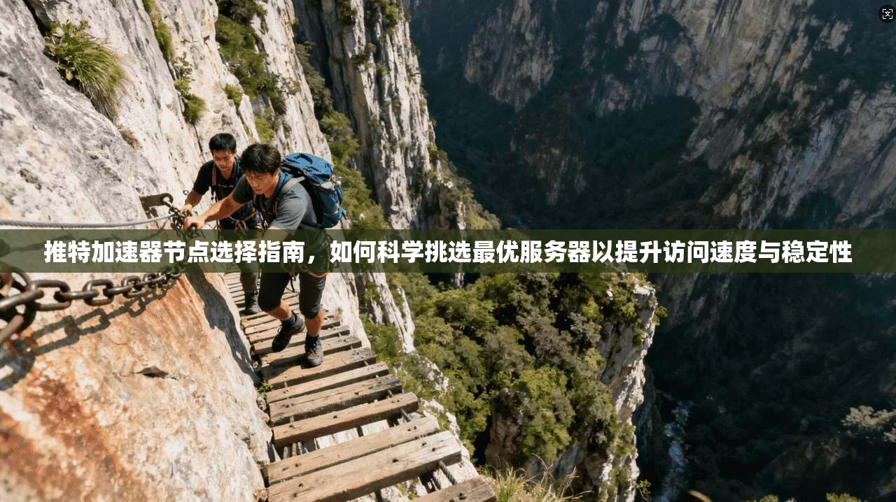 推特加速器节点选择指南，如何科学挑选最优服务器以提升访问速度与稳定性