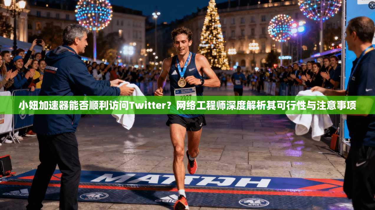 小妞加速器能否顺利访问Twitter？网络工程师深度解析其可行性与注意事项