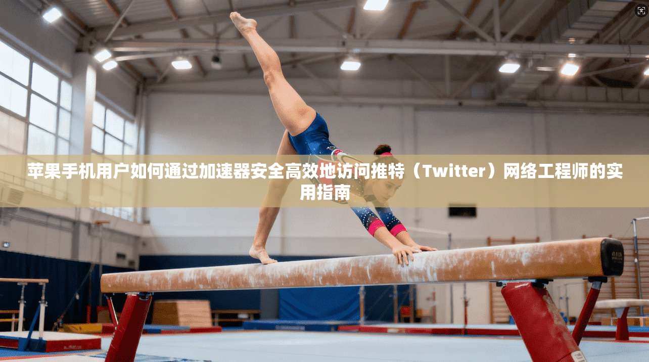 苹果手机用户如何通过加速器安全高效地访问推特(Twitter)网络工程师的实用指南