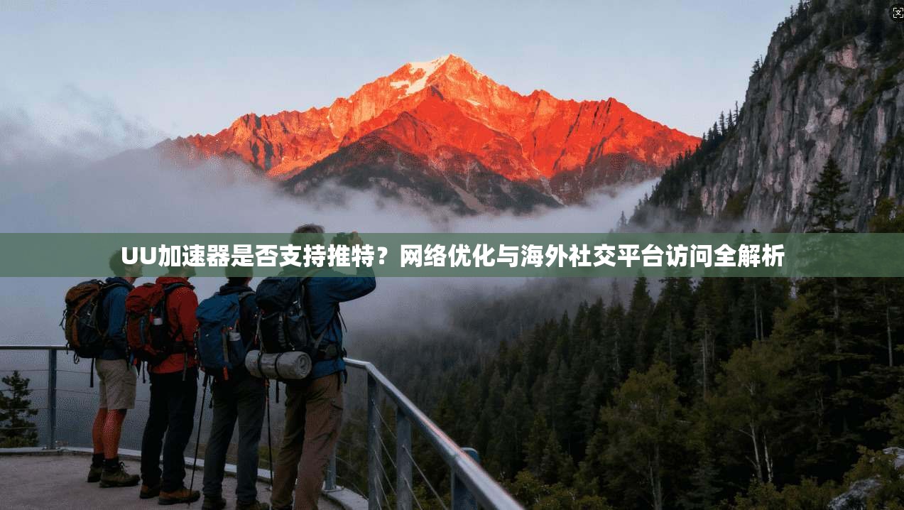 UU加速器是否支持推特?网络优化与海外社交平台访问全解析