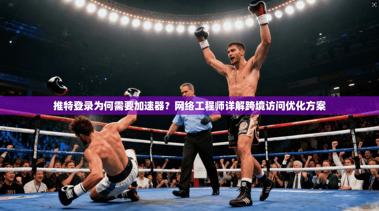 推特登录为何需要加速器？网络工程师详解跨境访问优化方案