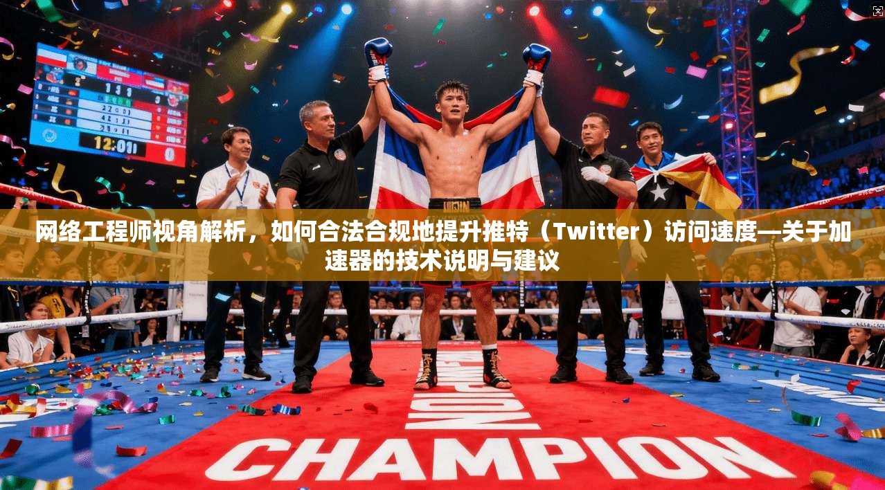 网络工程师视角解析，如何合法合规地提升推特（Twitter）访问速度—关于加速器的技术说明与建议