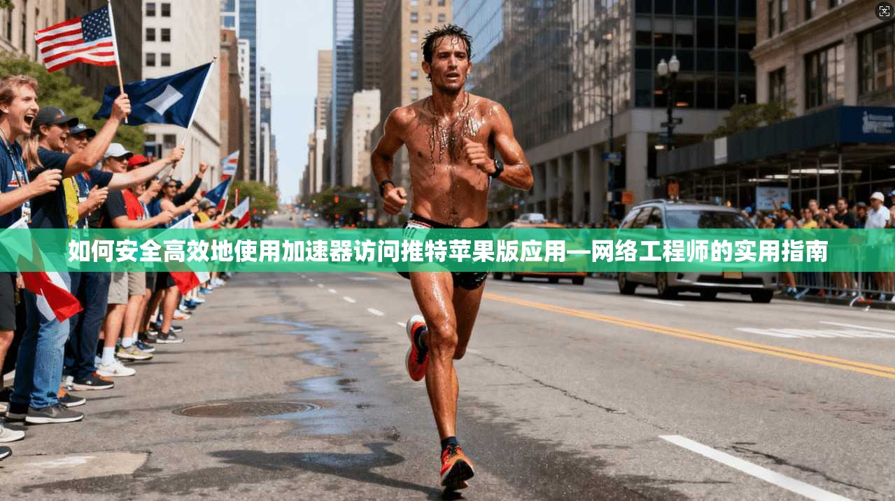 如何安全高效地使用加速器访问推特苹果版应用—网络工程师的实用指南
