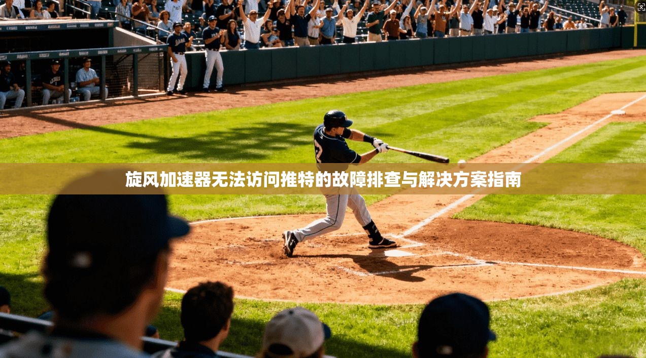 旋风加速器无法访问推特的故障排查与解决方案指南