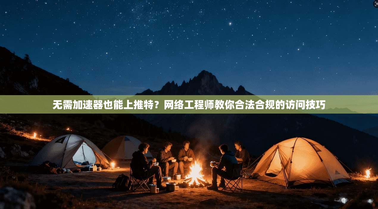 无需加速器也能上推特？网络工程师教你合法合规的访问技巧