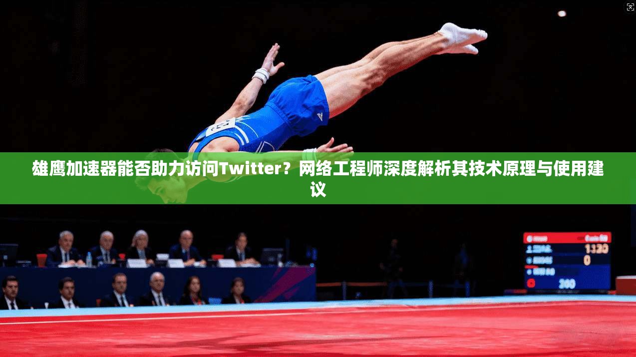 雄鹰加速器能否助力访问Twitter？网络工程师深度解析其技术原理与使用建议