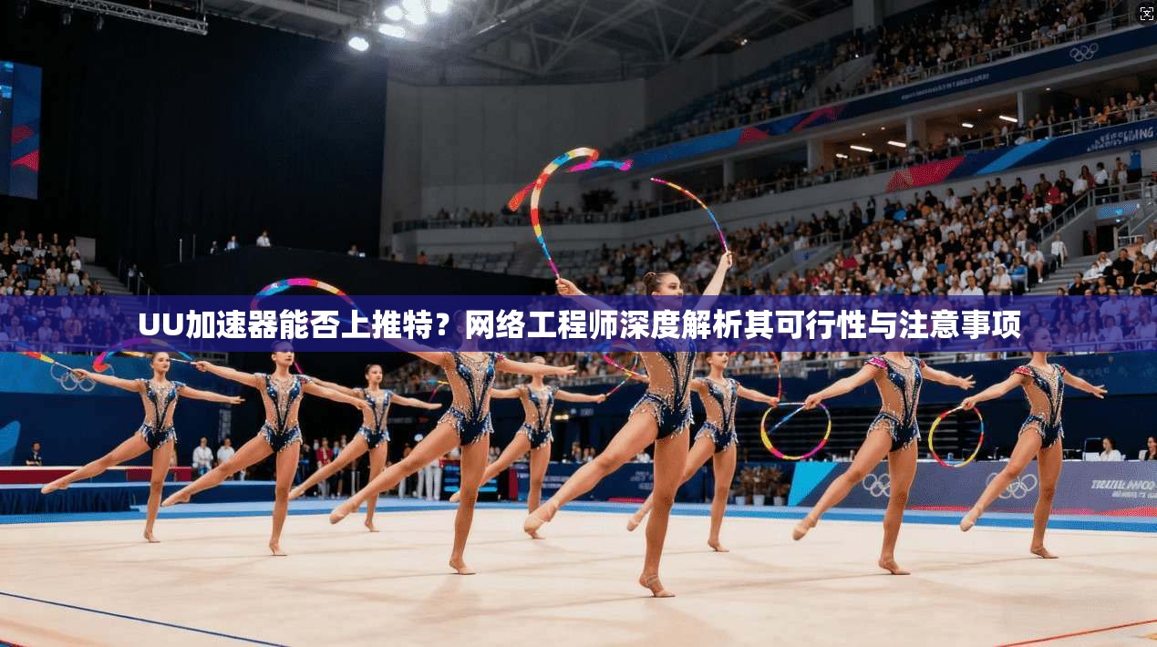 UU加速器能否上推特?网络工程师深度解析其可行性与注意事项
