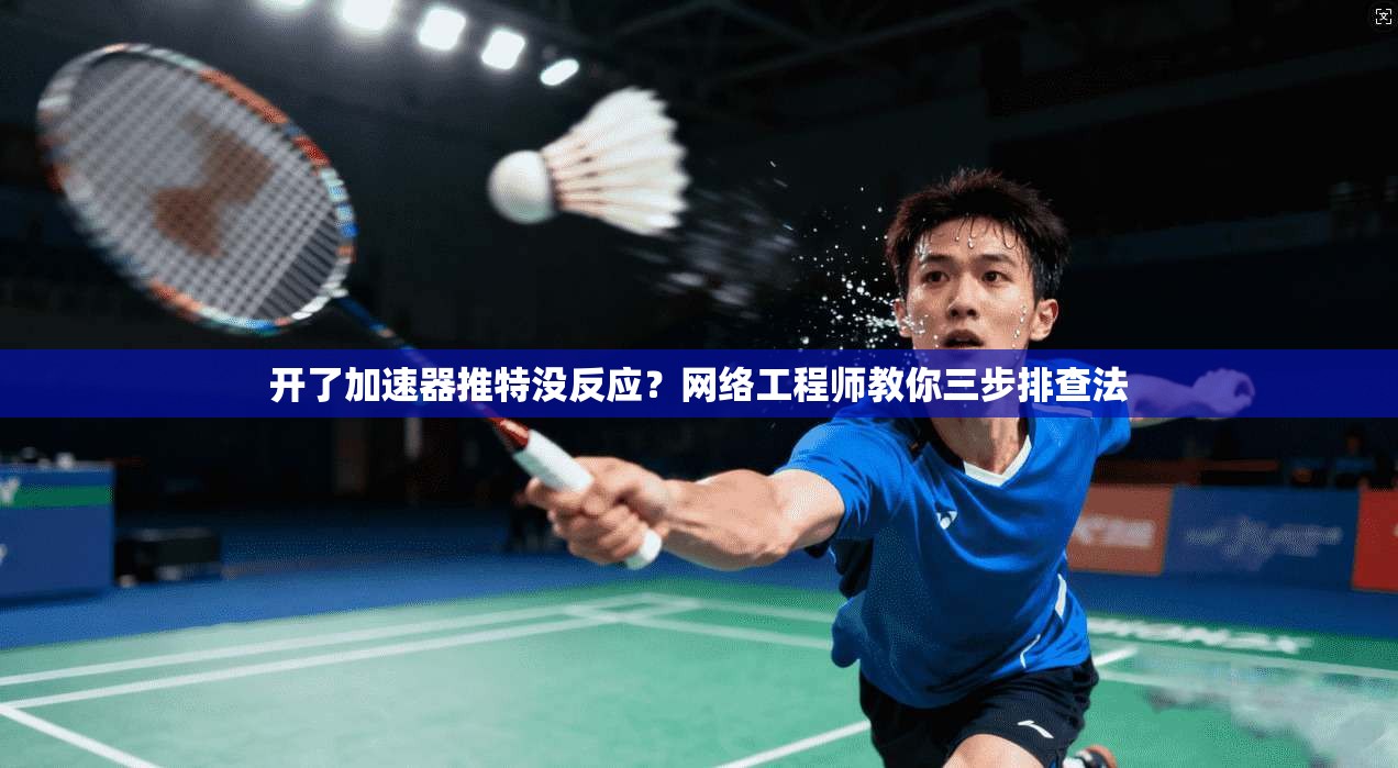 开了加速器推特没反应？网络工程师教你三步排查法