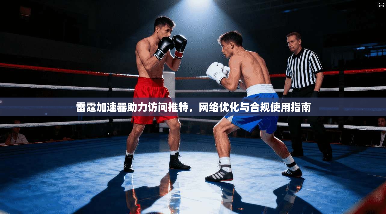 雷霆加速器助力访问推特，网络优化与合规使用指南