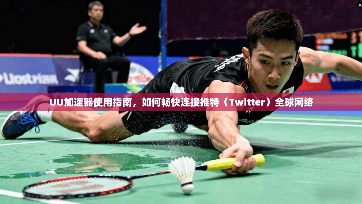 UU加速器使用指南,如何畅快连接推特(Twitter)全球网络