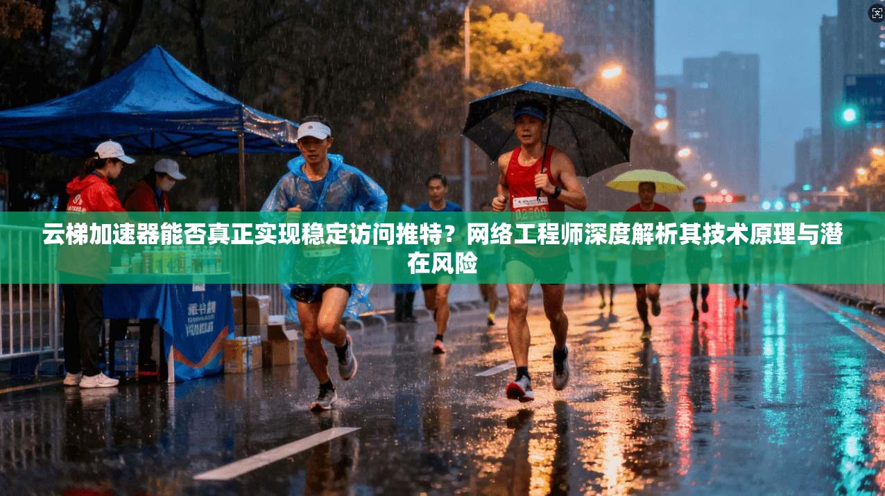 云梯加速器能否真正实现稳定访问推特？网络工程师深度解析其技术原理与潜在风险