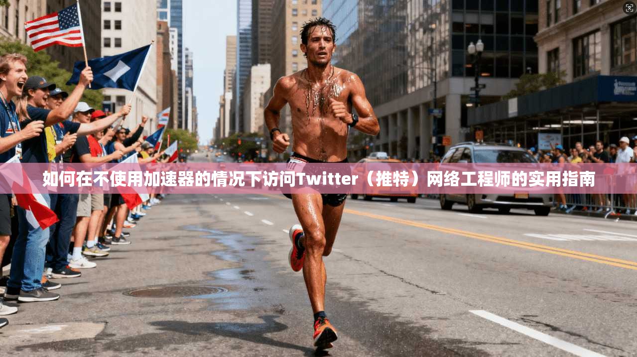 如何在不使用加速器的情况下访问Twitter(推特)网络工程师的实用指南