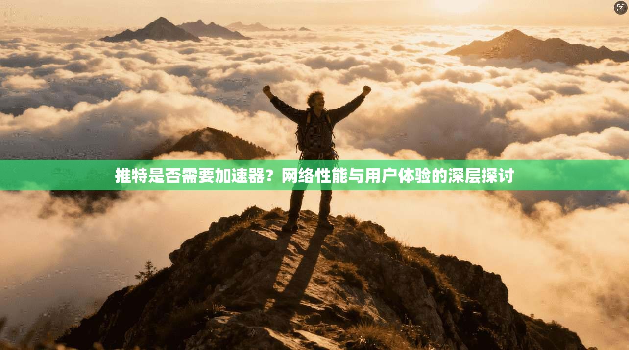 推特是否需要加速器?网络性能与用户体验的深层探讨