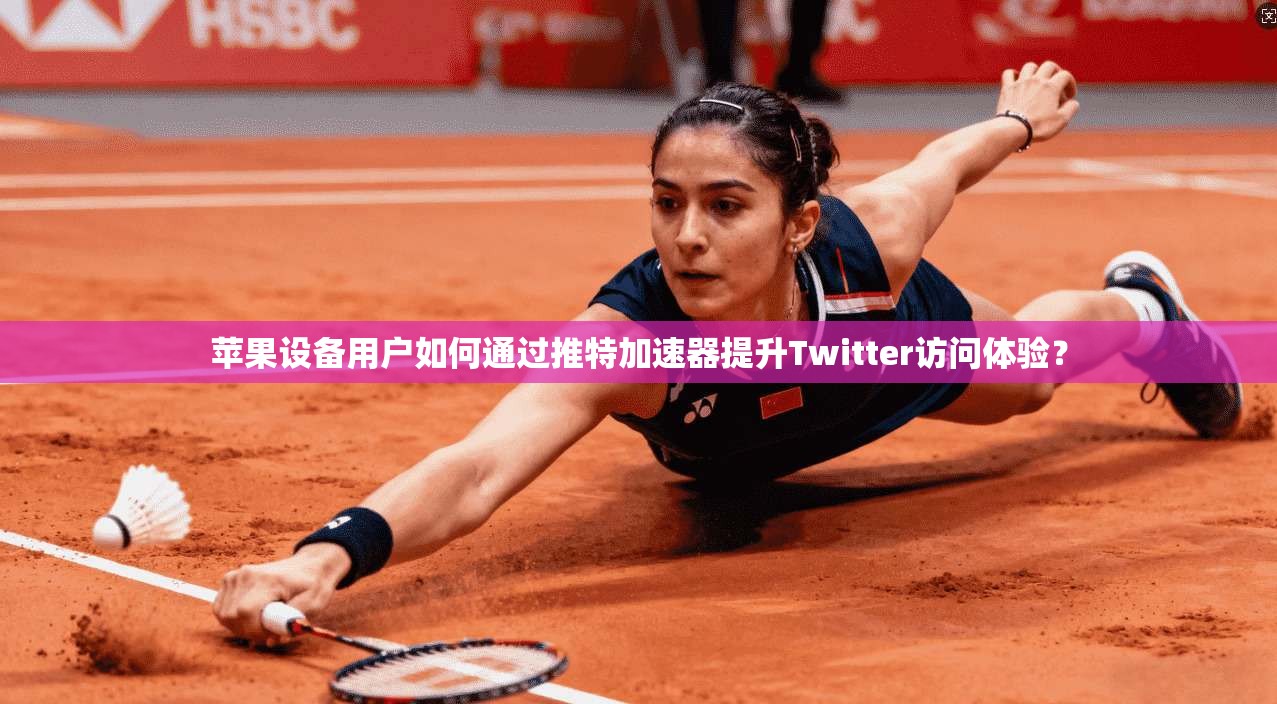 苹果设备用户如何通过推特加速器提升Twitter访问体验?