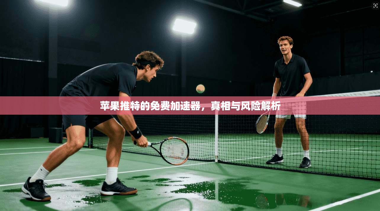 苹果推特的免费加速器，真相与风险解析
