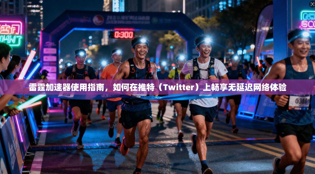 雷霆加速器使用指南，如何在推特（Twitter）上畅享无延迟网络体验