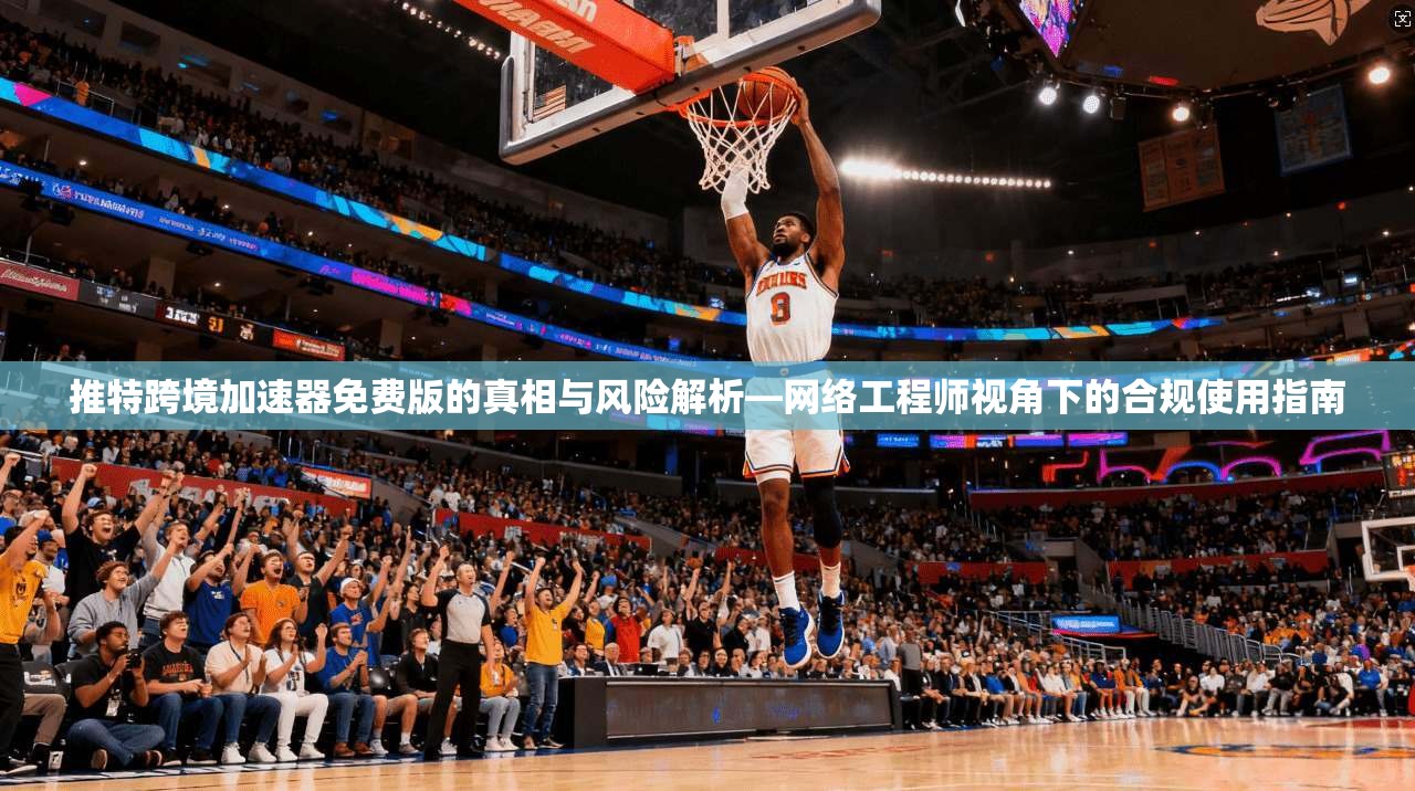 推特跨境加速器免费版的真相与风险解析—网络工程师视角下的合规使用指南
