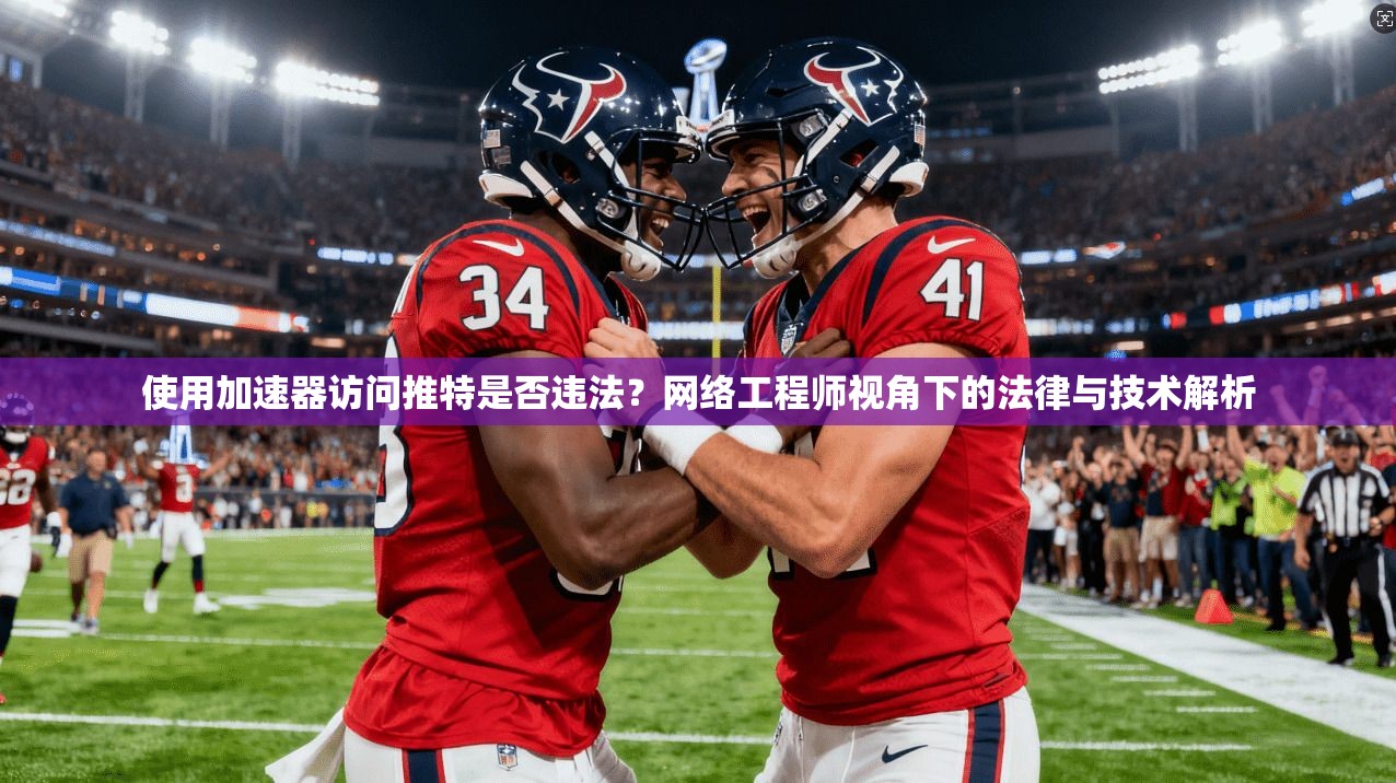 使用加速器访问推特是否违法?网络工程师视角下的法律与技术解析