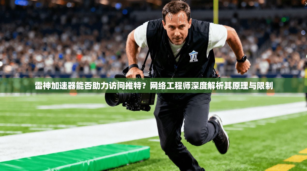 雷神加速器能否助力访问推特？网络工程师深度解析其原理与限制