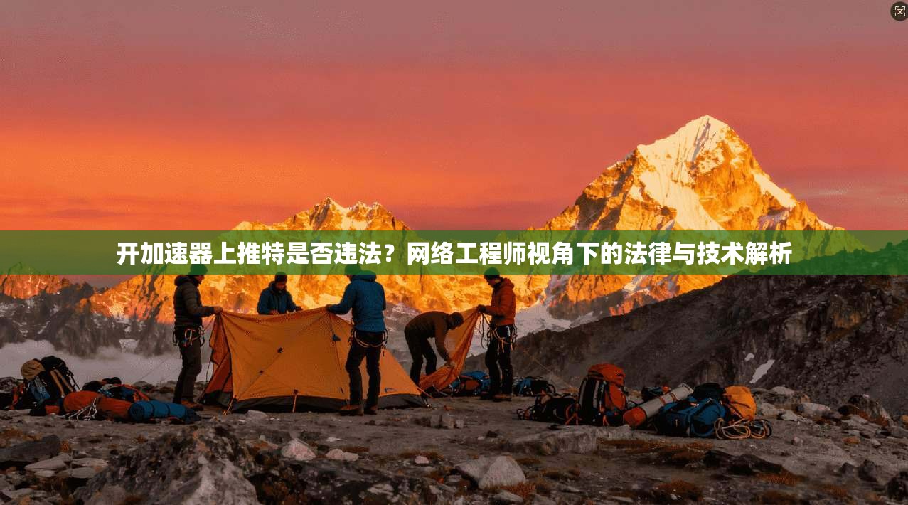 开加速器上推特是否违法？网络工程师视角下的法律与技术解析