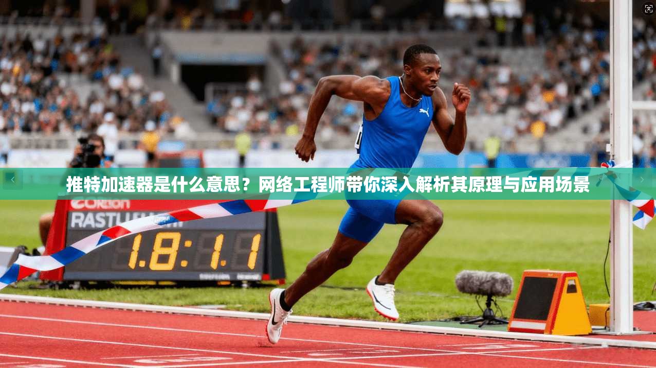 推特加速器是什么意思?网络工程师带你深入解析其原理与应用场景
