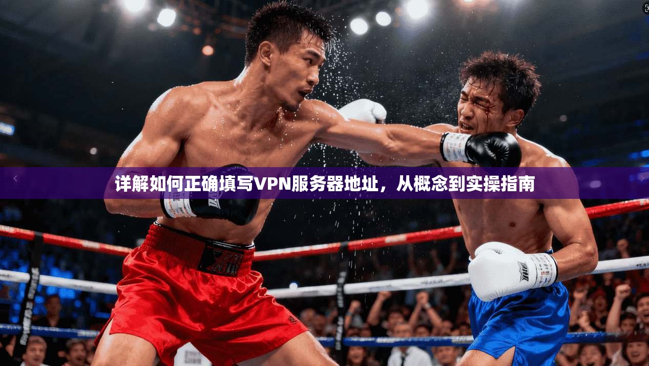 详解如何正确填写VPN服务器地址，从概念到实操指南