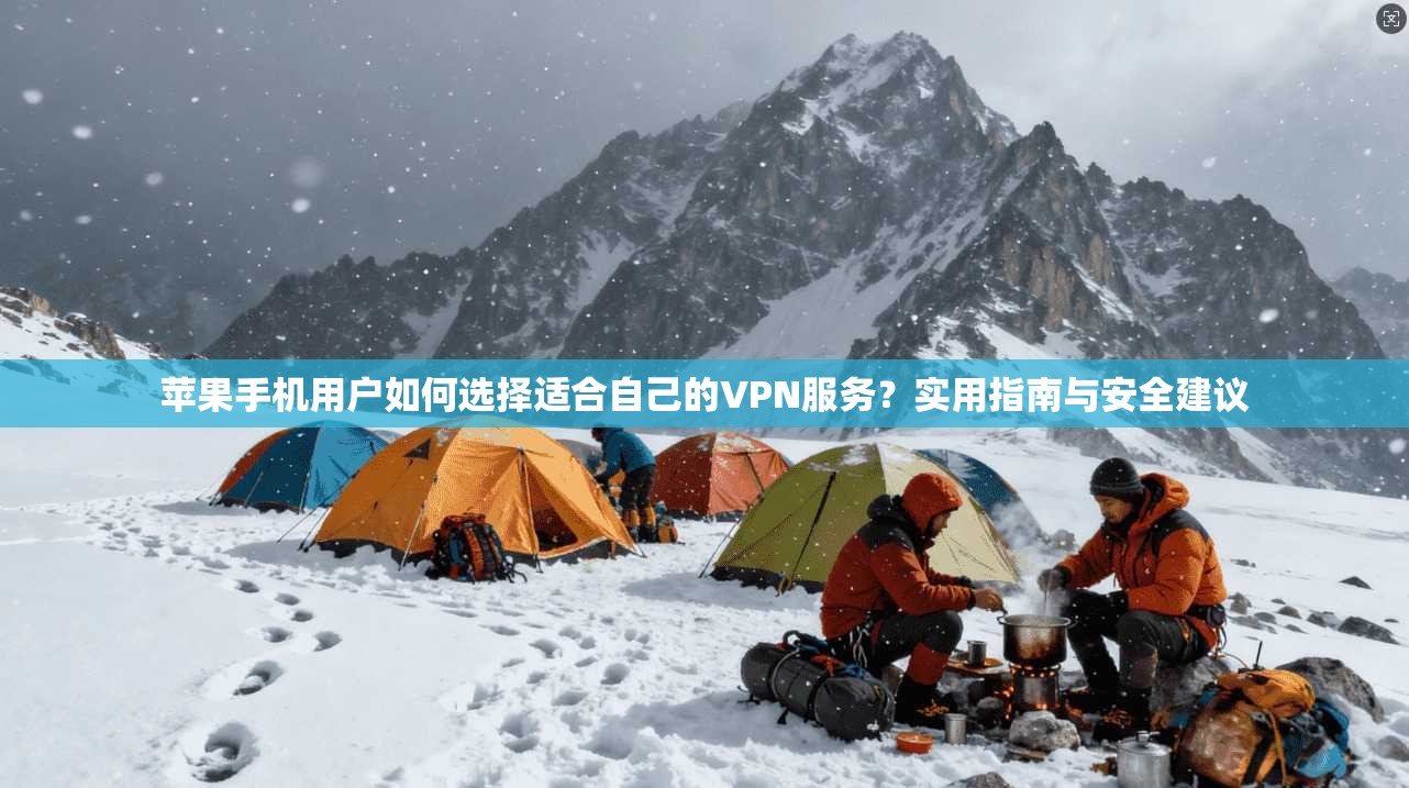 苹果手机用户如何选择适合自己的VPN服务？实用指南与安全建议