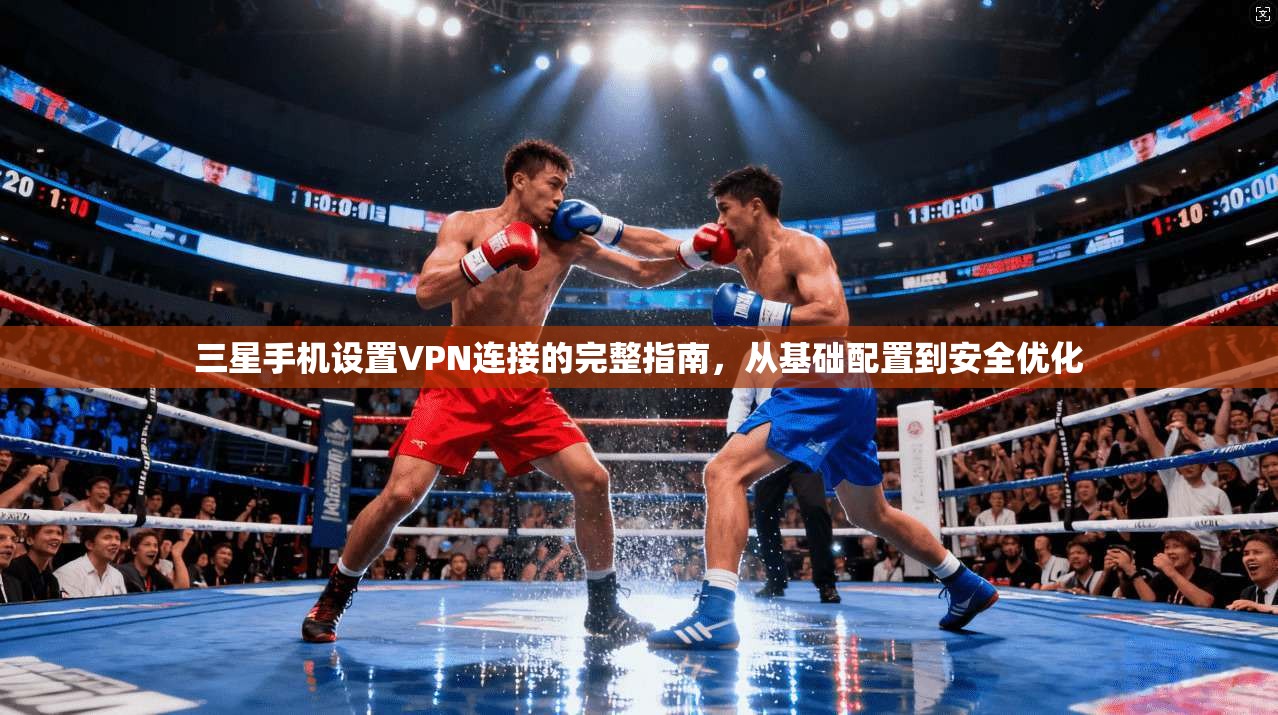 三星手机设置VPN连接的完整指南，从基础配置到安全优化