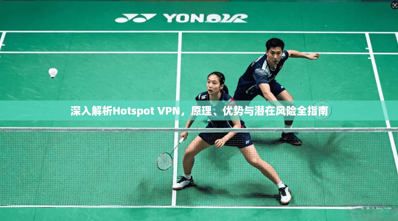 深入解析Hotspot VPN，原理、优势与潜在风险全指南