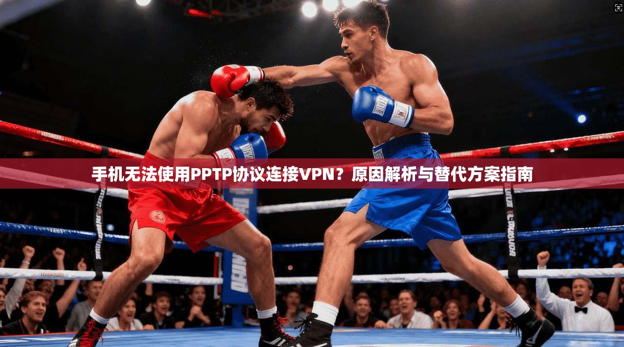 手机无法使用PPTP协议连接VPN?原因解析与替代方案指南