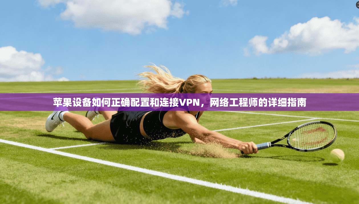苹果设备如何正确配置和连接VPN，网络工程师的详细指南