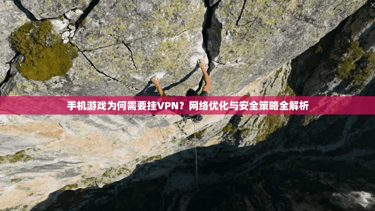 手机游戏为何需要挂VPN？网络优化与安全策略全解析