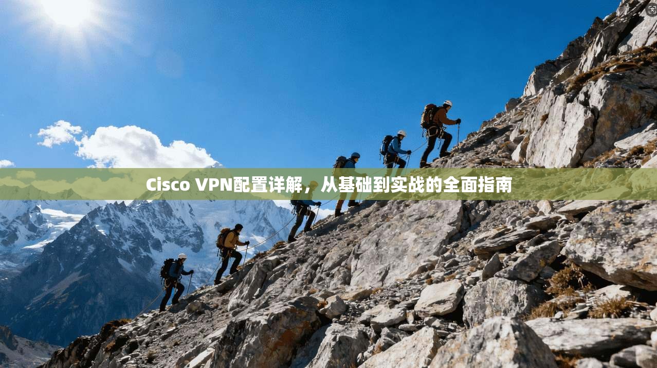 Cisco VPN配置详解，从基础到实战的全面指南