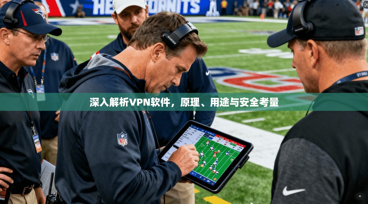 深入解析VPN软件，原理、用途与安全考量