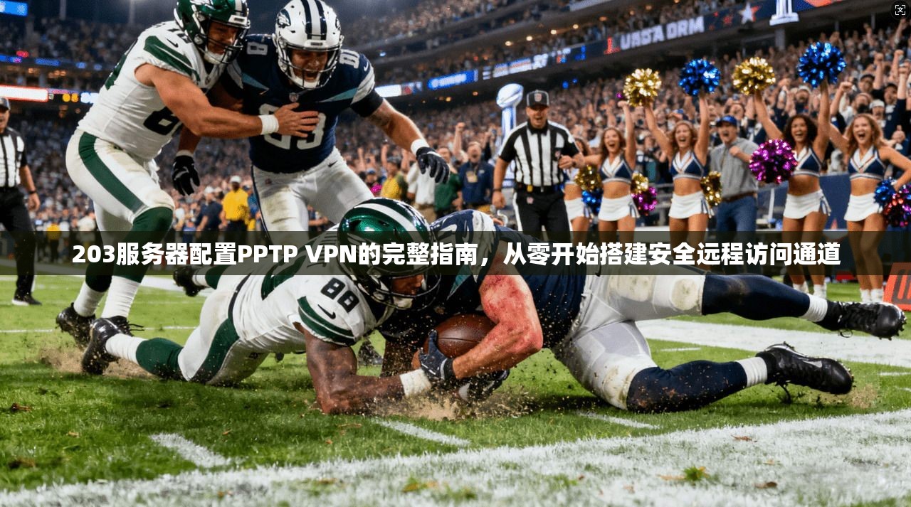 203服务器配置PPTP VPN的完整指南,从零开始搭建安全远程访问通道