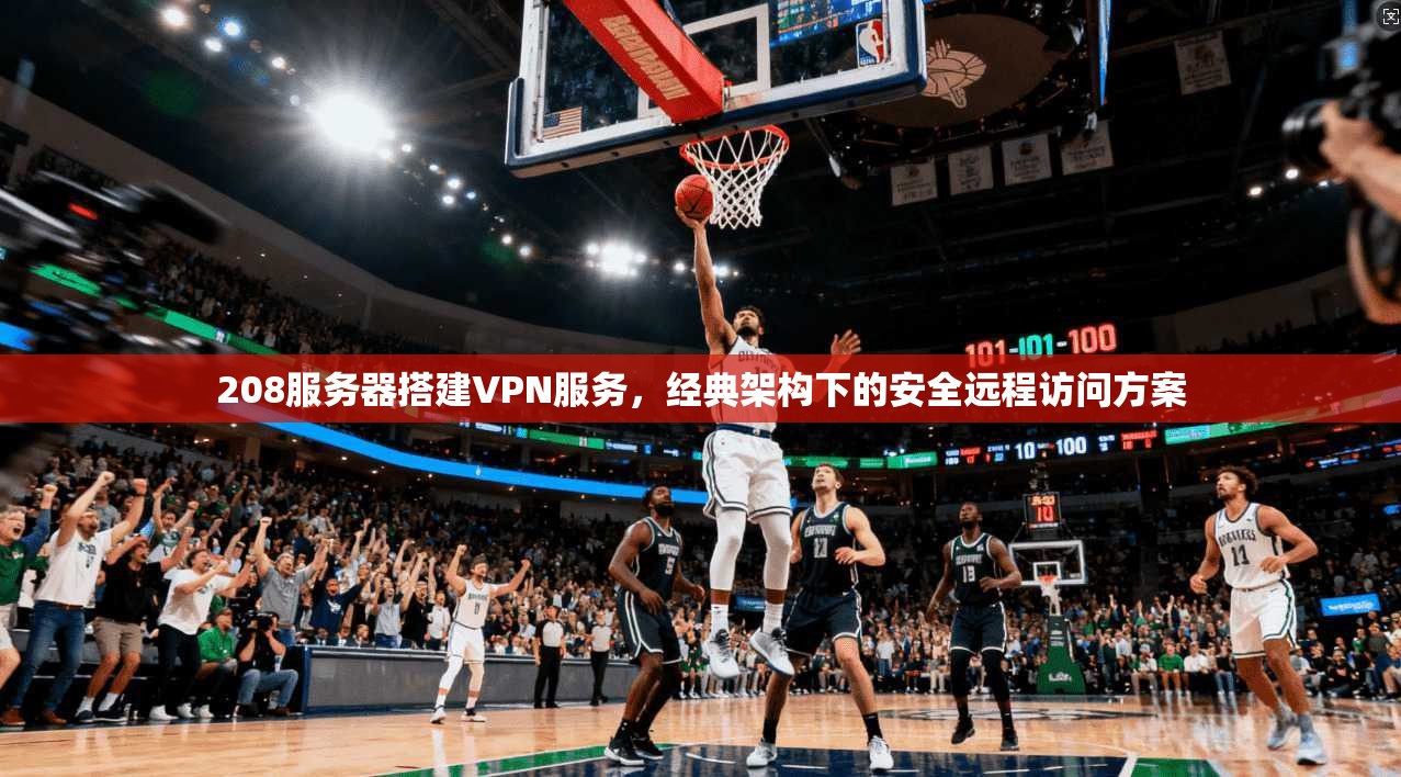 208服务器搭建VPN服务，经典架构下的安全远程访问方案