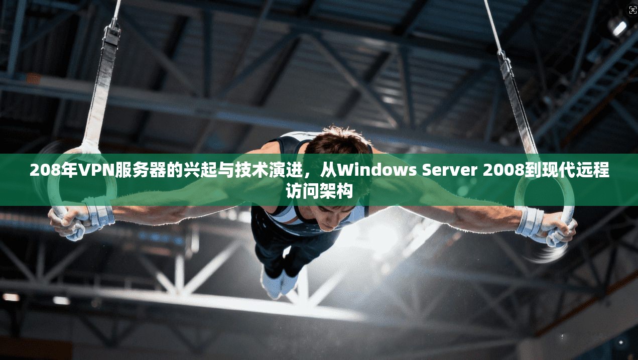 208年VPN服务器的兴起与技术演进，从Windows Server 2008到现代远程访问架构