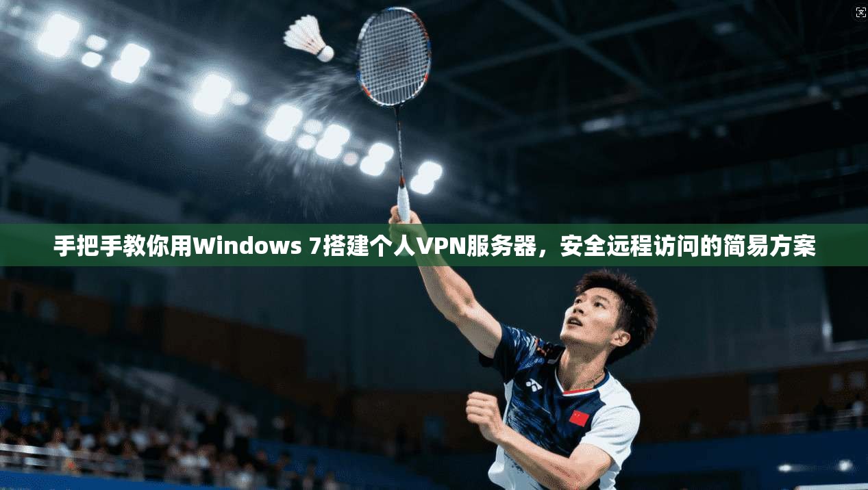 手把手教你用Windows 7搭建个人VPN服务器，安全远程访问的简易方案