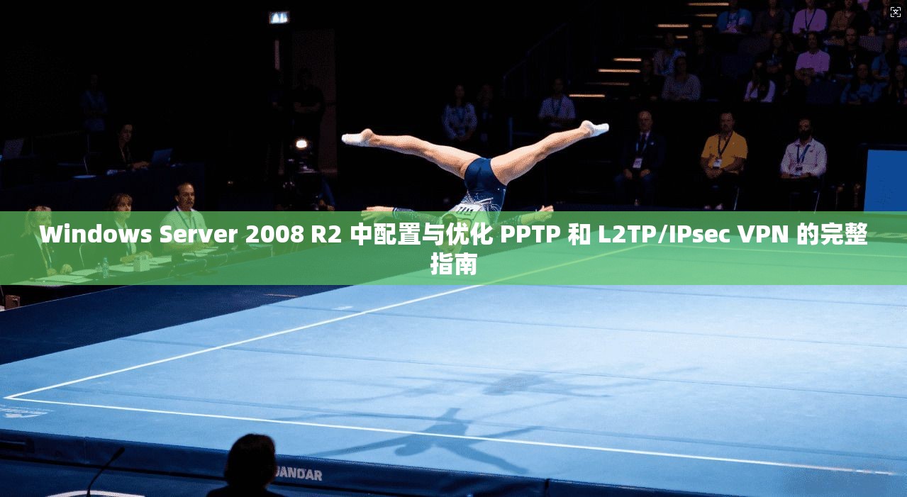 Windows Server 2008 R2 中配置与优化 PPTP 和 L2TP/IPsec VPN 的完整指南