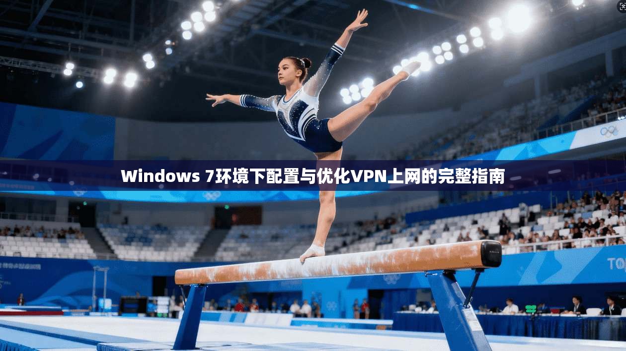Windows 7环境下配置与优化VPN上网的完整指南