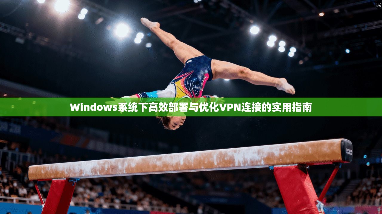 Windows系统下高效部署与优化VPN连接的实用指南