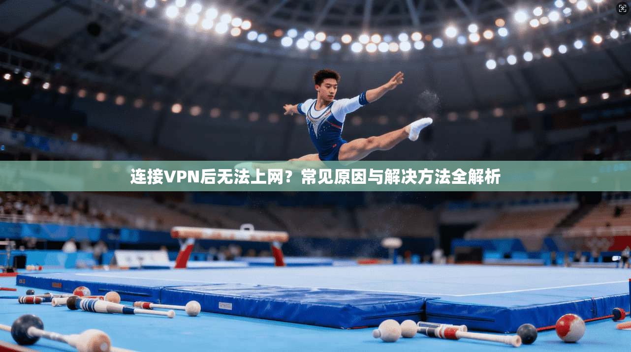 连接VPN后无法上网？常见原因与解决方法全解析