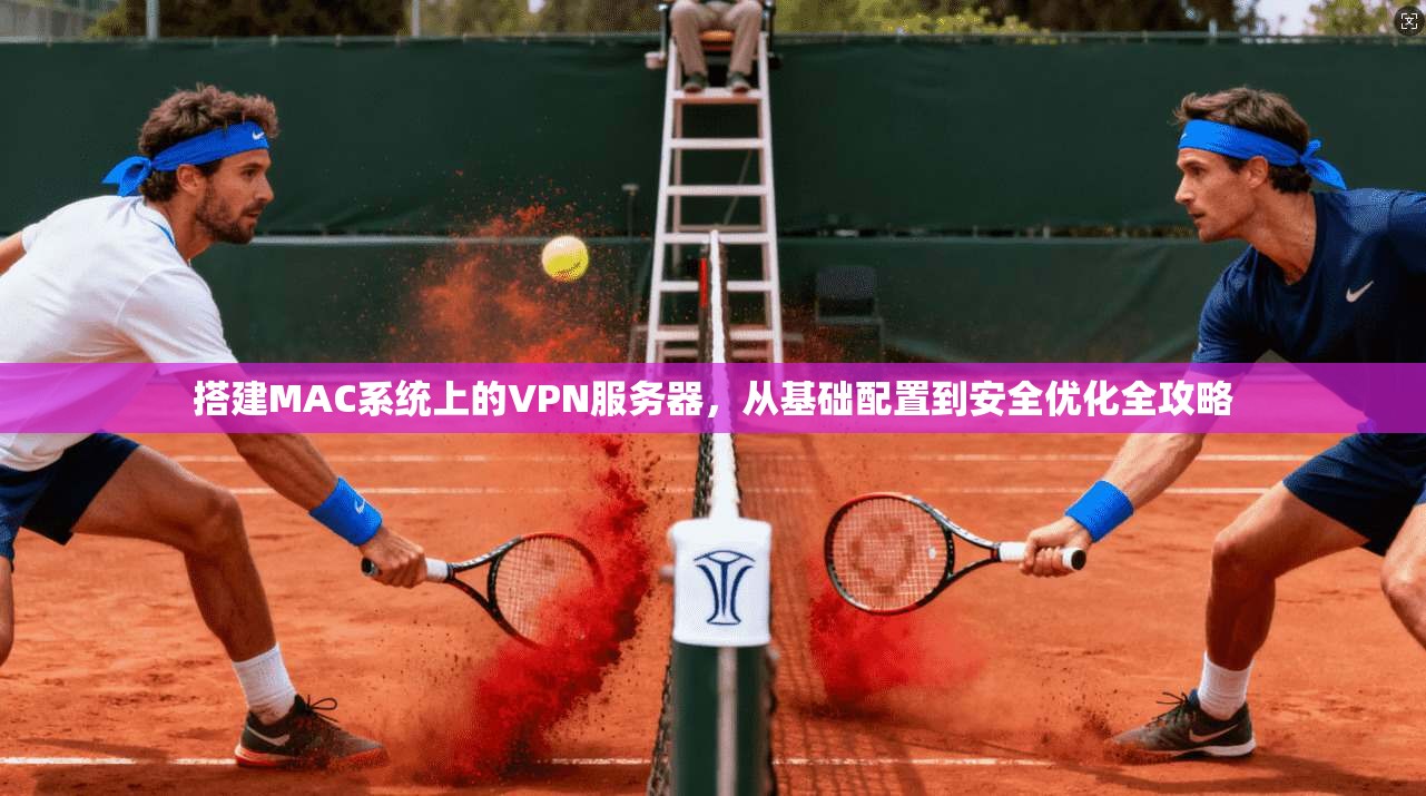 搭建MAC系统上的VPN服务器，从基础配置到安全优化全攻略
