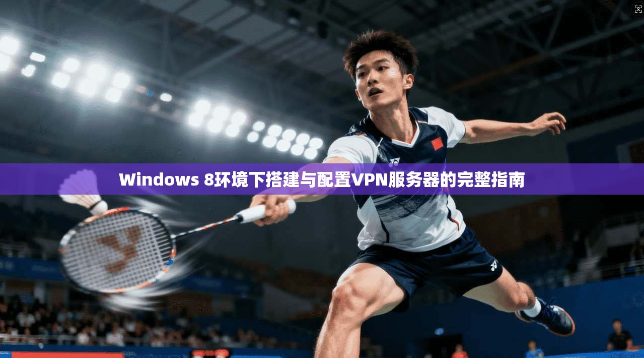 Windows 8环境下搭建与配置VPN服务器的完整指南