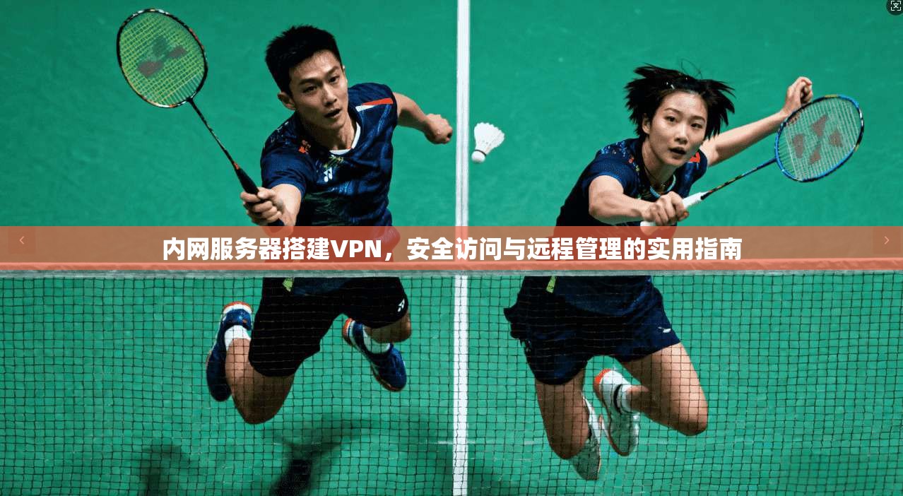 内网服务器搭建VPN,安全访问与远程管理的实用指南