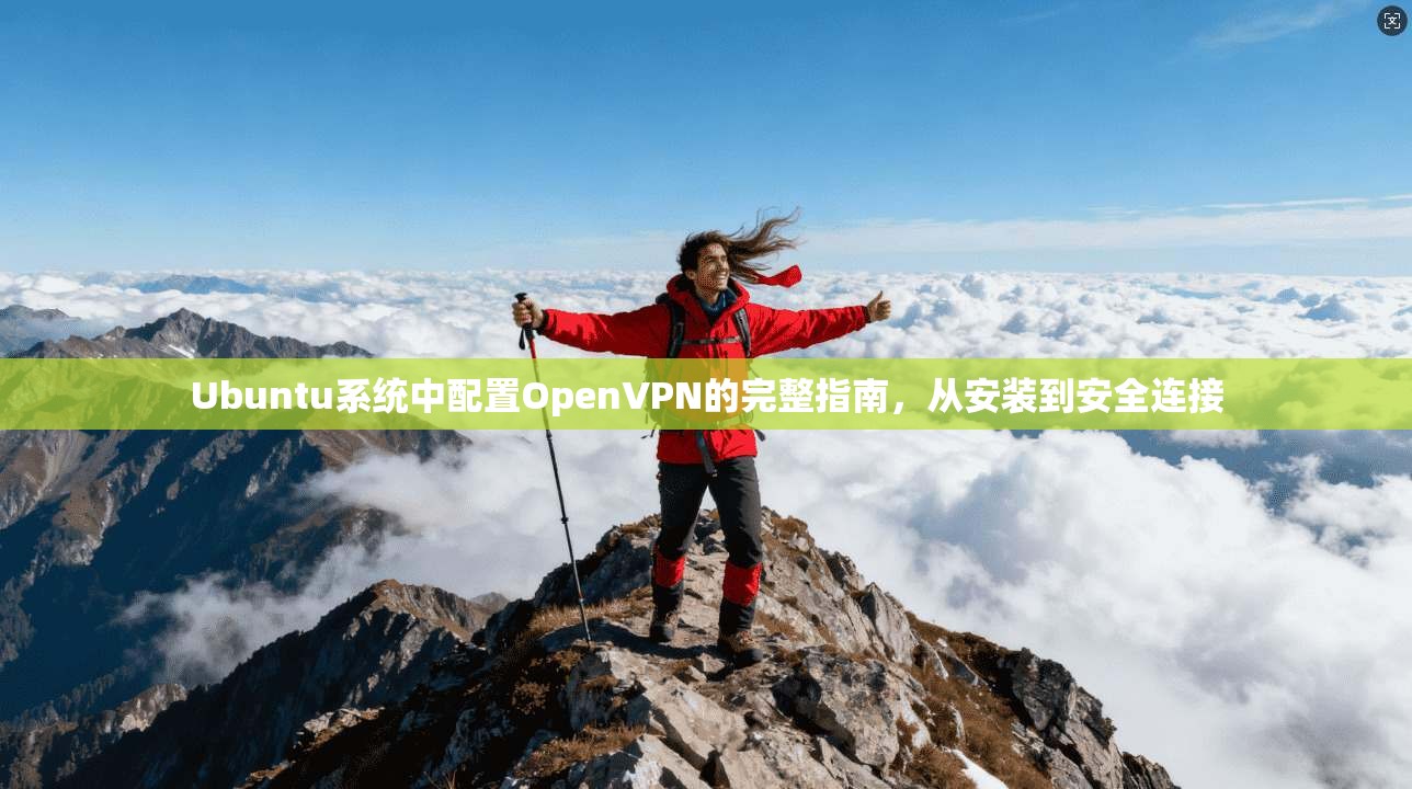 Ubuntu系统中配置OpenVPN的完整指南，从安装到安全连接