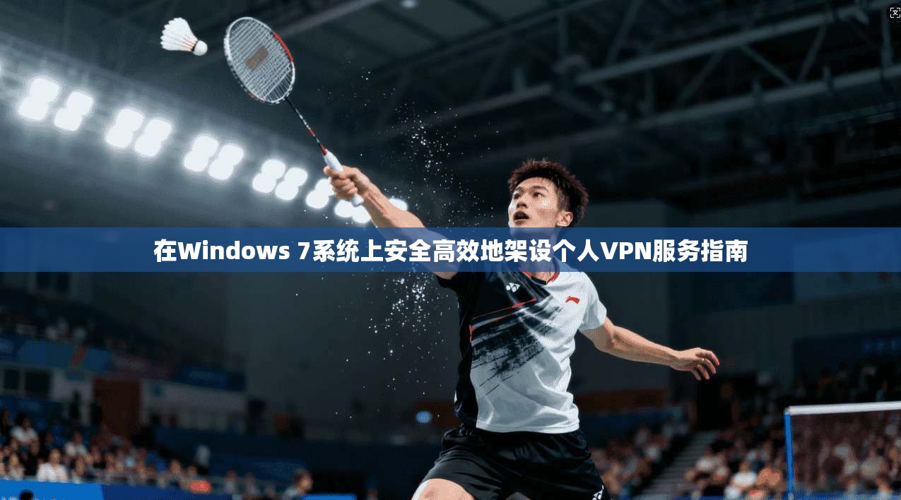 在Windows 7系统上安全高效地架设个人VPN服务指南