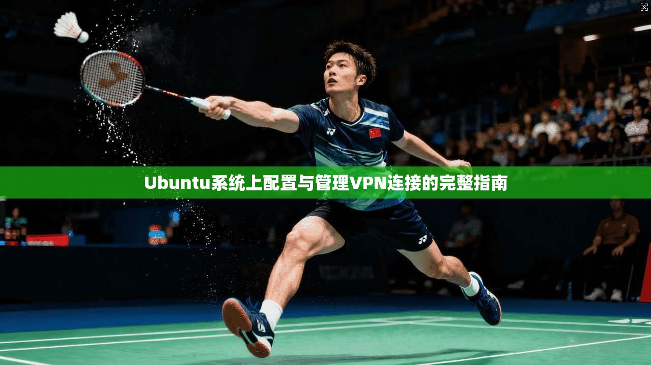 Ubuntu系统上配置与管理VPN连接的完整指南
